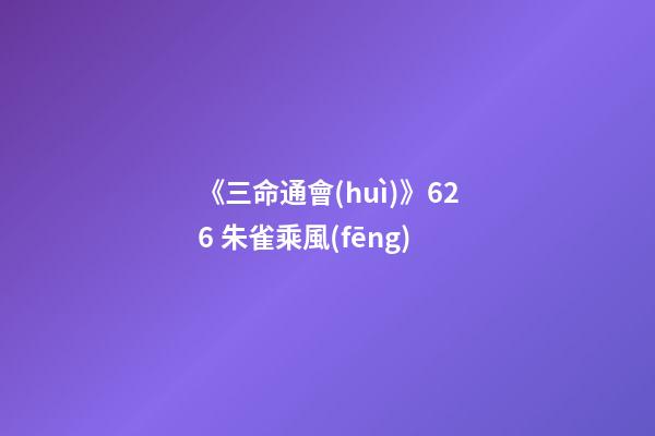 《三命通會(huì)》6.26 朱雀乘風(fēng)